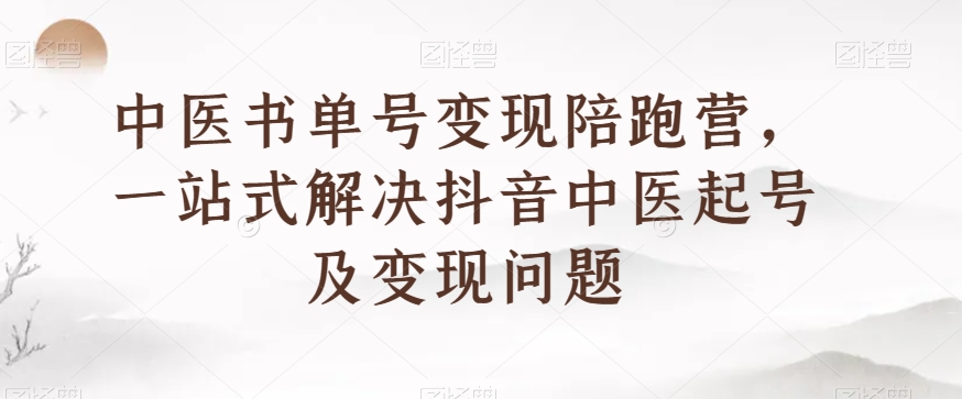 中医书单号变现陪跑营，一站式解决抖音中医起号及变现问题-16888副业资讯