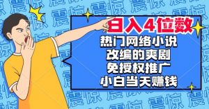 热门网络小说改编的爽剧，免授权推广，新人当天就能赚钱，日入4位数【揭秘】-16888副业资讯