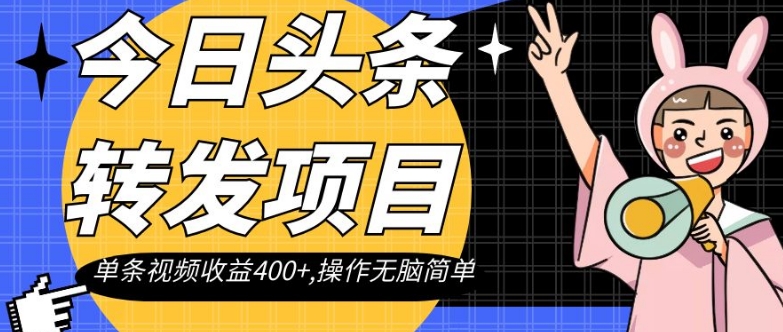 今日头条转发项目，单条视频收益400+,操作无脑简单【揭秘】-16888副业资讯