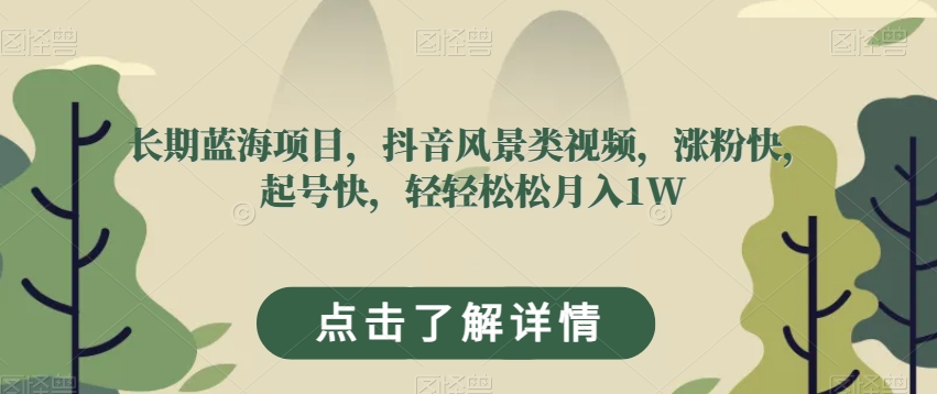 长期蓝海项目，抖音风景类视频，涨粉快，起号快，轻轻松松月入1W【揭秘】-16888副业资讯