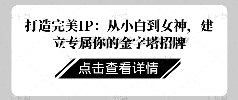 打造完美IP：从小白到女神，建立专属你的金字塔招牌-16888副业资讯