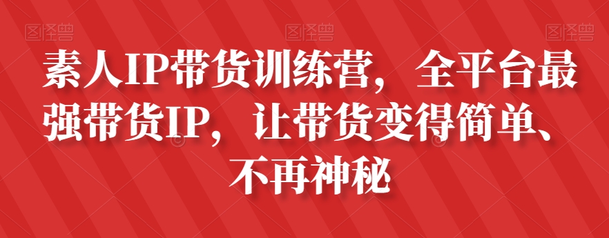素人IP带货训练营，全平台最强带货IP，让带货变得简单、不再神秘-16888副业资讯