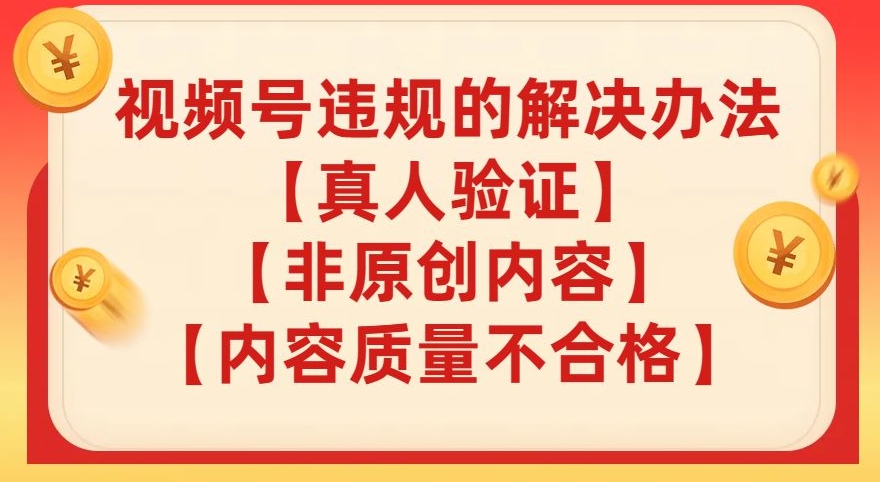 视频号【真人验证】【内容质量不合格】【非原创内容】的违规解决办法【揭秘】-16888副业资讯