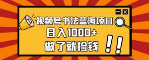视频号书法蓝海项目，玩法简单，日入1000+【揭秘】-16888副业资讯