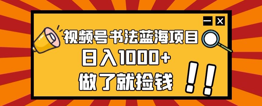 视频号书法蓝海项目，玩法简单，日入1000+【揭秘】-16888副业资讯