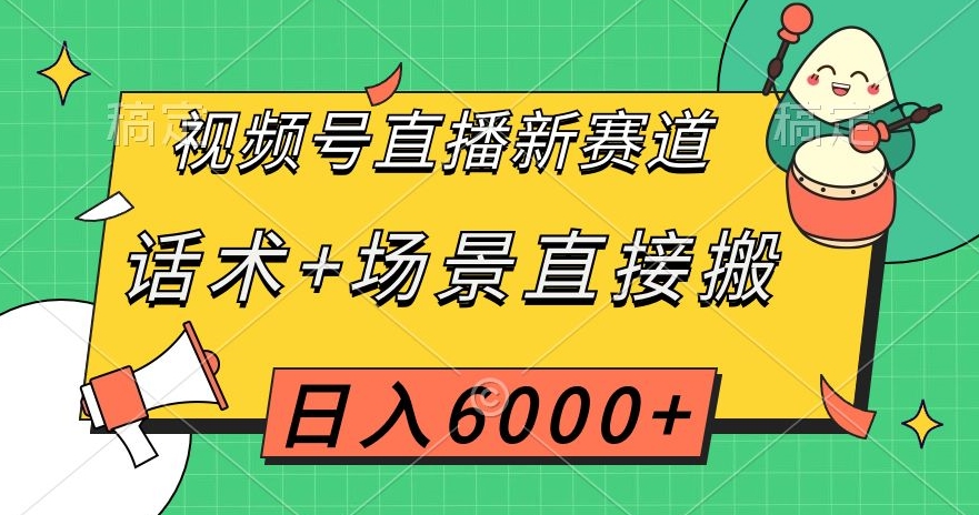 视频号直播新赛道，话术+场景直接搬，日入6000+【揭秘】-16888副业资讯