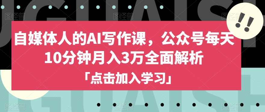 自媒体人的AI写作课，公众号每天10分钟月入3万全面解析-16888副业资讯