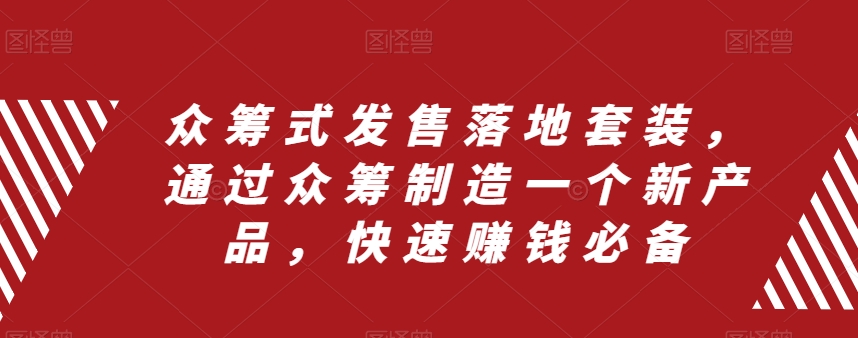 众筹式发售落地套装，通过众筹制造一个新产品，快速赚钱必备-16888副业资讯