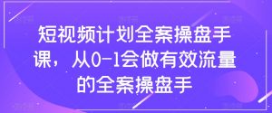 短视频计划全案操盘手课,从0-1会做有效流量的全案操盘手-16888副业资讯