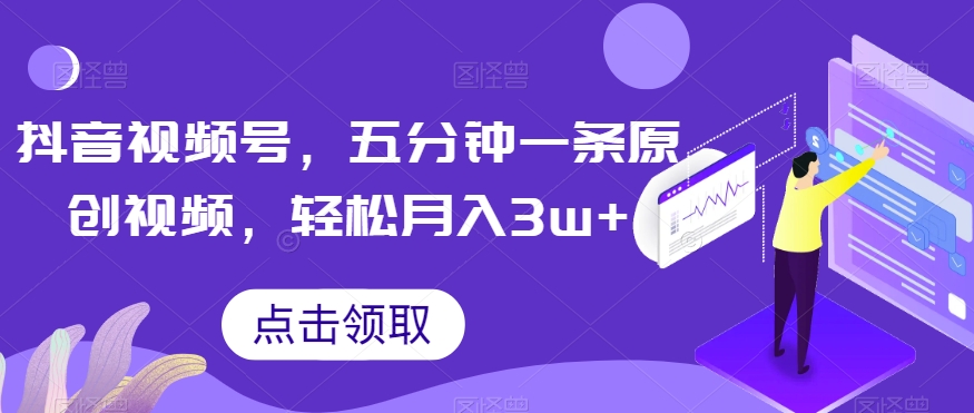 抖音视频号，五分钟一条原创视频，轻松月入3w+【独家秘诀，传授赚钱方法】【揭秘】-16888副业资讯