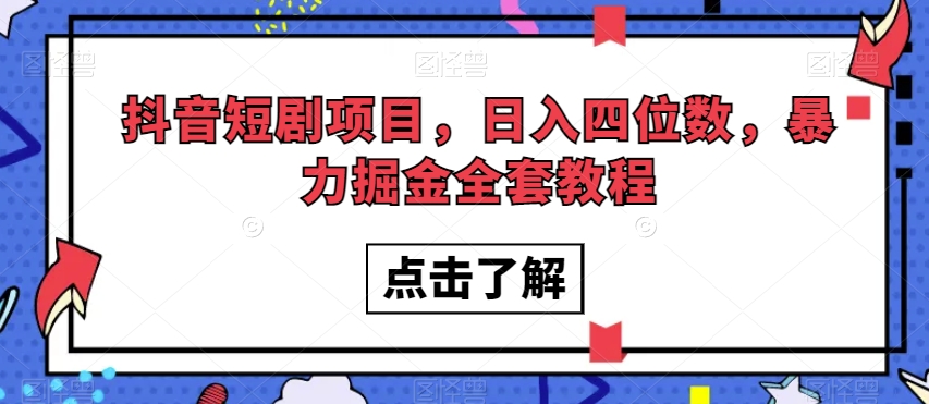 抖音短剧项目，日入四位数，暴力掘金全套教程【揭秘】-16888副业资讯