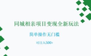 同城相亲项目变现全新玩法，简单操作无门槛，可日入500+【揭秘】-16888副业资讯