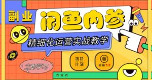 闲鱼精细化运营入门+高阶实战教学，从底层逻辑到轻松变现，多维度玩转闲鱼副业-16888副业资讯