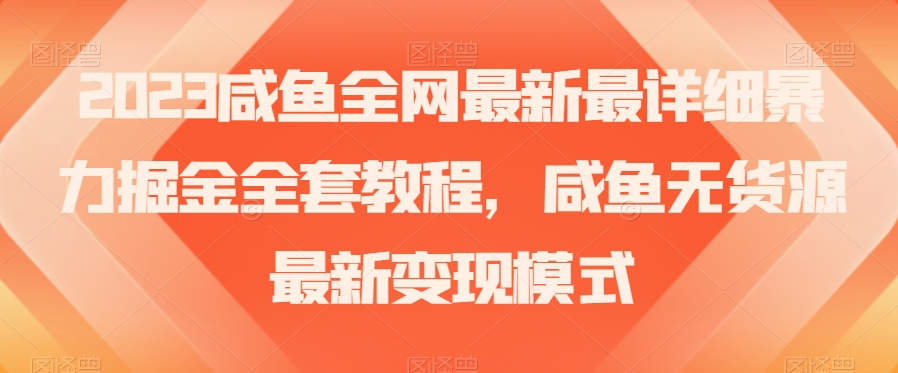 2023咸鱼全网最新最详细暴力掘金全套教程，咸鱼无货源最新变现模式【揭秘】-16888副业资讯