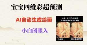 宝宝四维彩超AI预测项目，无门槛生成闭眼入日500+【揭秘】-16888副业资讯
