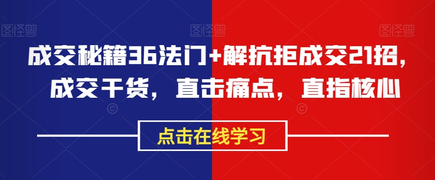 成交秘籍36法门+解抗拒成交21招，成交干货，直击痛点，直指核心-16888副业资讯