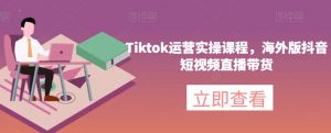 Tiktok运营实操课程,海外版抖音短视频直播带货-16888副业资讯