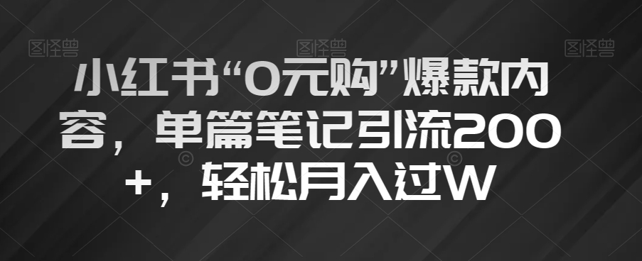 小红书“0元购”爆款内容，单篇笔记引流200+，轻松月入过W【揭秘】-16888副业资讯