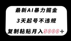 最新AI暴力掘金，3天必起号不违规，复制粘贴月入5000＋【揭秘】-16888副业资讯
