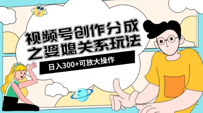 视频号创作分成之婆媳关系玩法【教程+素材渠道】【揭秘】-16888副业资讯