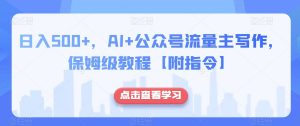 日入500+，AI+公众号流量主写作，保姆级教程【附指令】-16888副业资讯