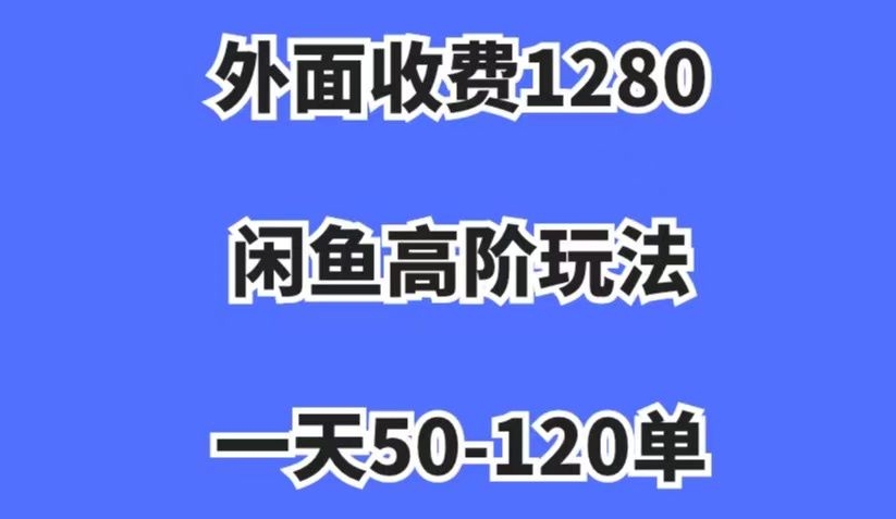 外面收费1280，闲鱼高阶玩法，一天50-120单，市场需求大，日入1000+【揭秘】-16888副业资讯