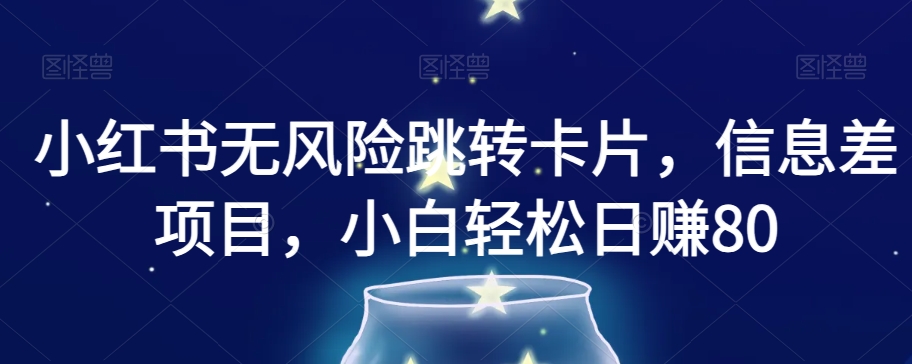 小红书无风险跳转卡片，信息差项目，小白轻松日赚800【揭秘】-16888副业资讯
