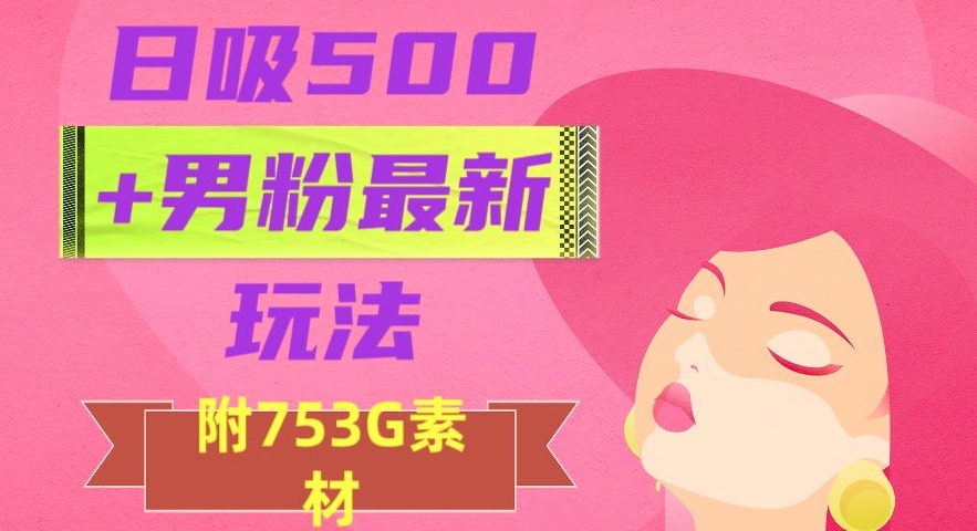 日吸500+男粉最新玩法，从作品制作到如何引流及后端变现，保姆级教程【揭秘】-16888副业资讯
