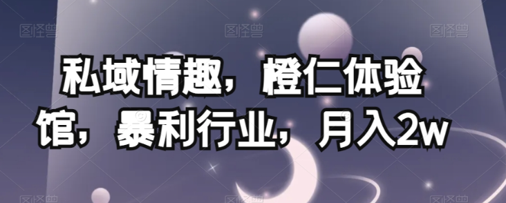 私域情趣，橙仁体验馆，暴利行业，月入2w【揭秘】-16888副业资讯