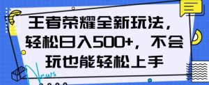 王者荣耀全新玩法，轻松日入500+，小白也能轻松上手【揭秘】-16888副业资讯