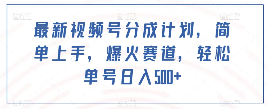 最新视频号分成计划，简单上手，爆火赛道，轻松单号日入500+-16888副业资讯