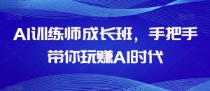 AI训练师成长班，手把手带你玩赚AI时代-16888副业资讯