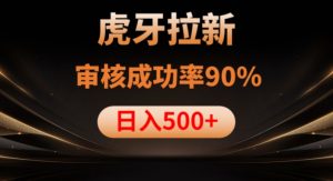 虎牙拉新项目，审核通过率90%，日入1000+-16888副业资讯