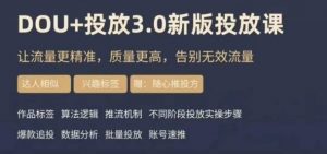dou+豆荚投放实操课3.0新版,让流量更精准,质量更高,告别无效流量-16888副业资讯