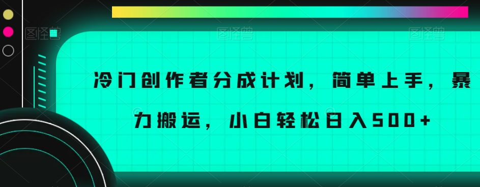 冷门创作者分成计划，简单上手，暴力搬运，小白轻松日入500+【揭秘】-16888副业资讯