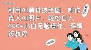 利用AI黑科技绘图，制作真人AI照片，轻松日入600+小白无脑操作，保姆级教程【揭秘】-16888副业资讯