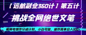 视频号创作分成之挑战全网绝世文笔，小白可做，操作简单日入300+【揭秘】-16888副业资讯
