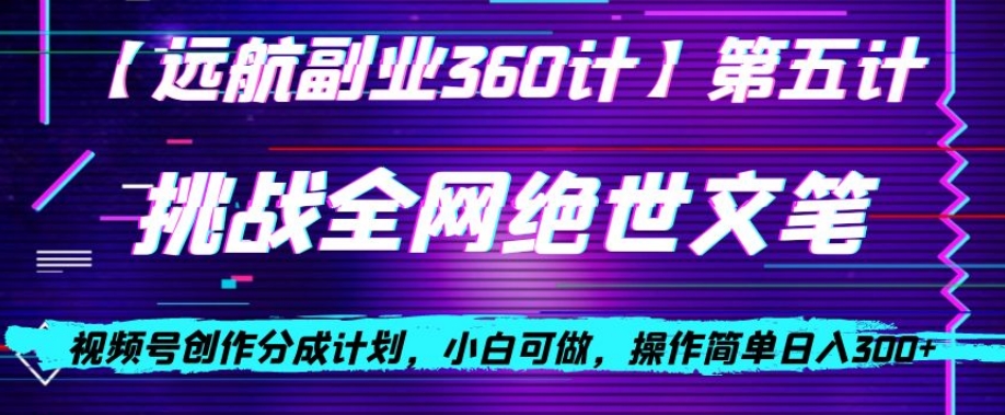 视频号创作分成之挑战全网绝世文笔，小白可做，操作简单日入300+【揭秘】-16888副业资讯