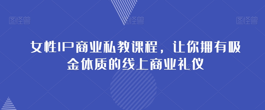 女性IP商业私教课程，让你拥有吸金体质的线上商业礼仪-16888副业资讯