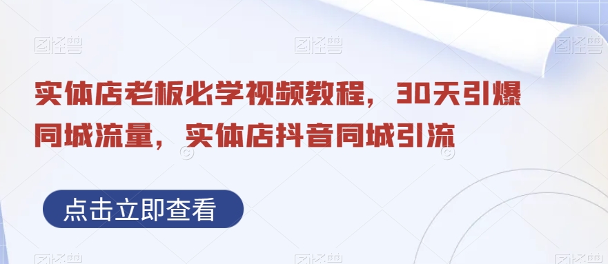 实体店老板必学视频教程，30天引爆同城流量，实体店抖音同城引流-16888副业资讯