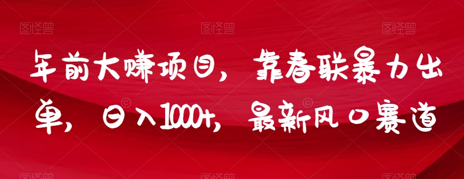 年前大赚项目，靠春联暴力出单，日入1000+，最新风口赛道【揭秘】-16888副业资讯