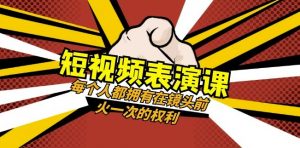 短视频-表演课:每个人都拥有在镜头前火一次的权利(49节视频课)-16888副业资讯