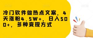 冷门软件做热点文案,4天涨粉4.5W+,日入500+,多种变现方式【揭秘】-16888副业资讯