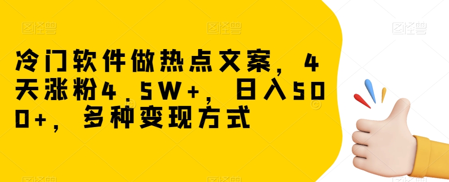 冷门软件做热点文案，4天涨粉4.5W+，日入500+，多种变现方式【揭秘】-16888副业资讯