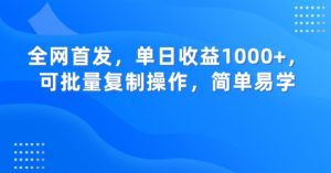 全网首发，单日收益1000+，可批量复制操作，简单易学【揭秘】-16888副业资讯