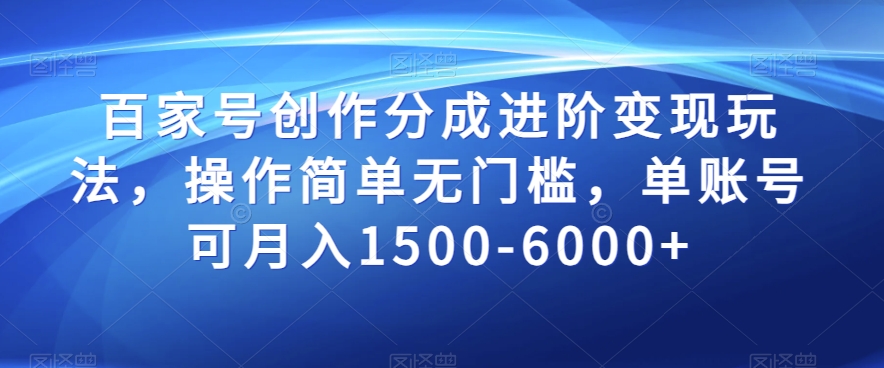 百家号创作分成进阶变现玩法，操作简单无门槛，单账号可月入1500-6000+【揭秘】-16888副业资讯