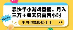 靠快手小游戏直播，月入三万+每天只需两小时，小白也能轻松上手【揭秘】-16888副业资讯