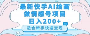 最新快手ai绘画做情感号日入200+玩法【详细教程】【揭秘】-16888副业资讯