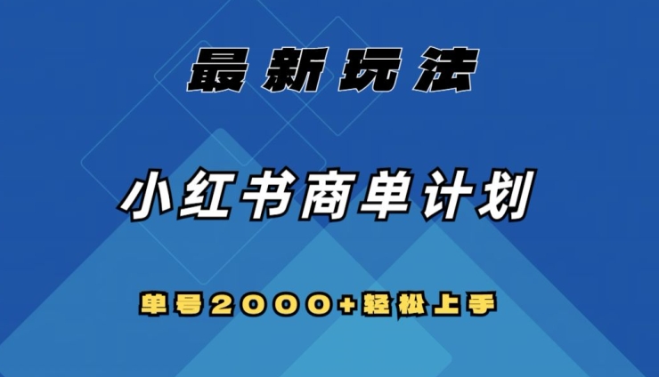 全网首发，小红书商单计划最新玩法，单号2000+可扩大可复制【揭秘】-16888副业资讯