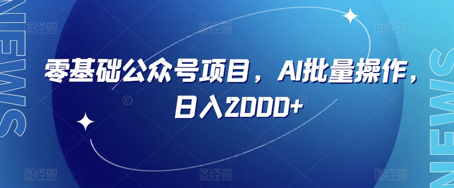 零基础公众号项目，AI批量操作，日入2000+【揭秘】-16888副业资讯